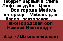 Табурет барный в стиле Лофт из дуба › Цена ­ 4 900 - Все города Мебель, интерьер » Мебель для баров, ресторанов   . Нижегородская обл.,Нижний Новгород г.